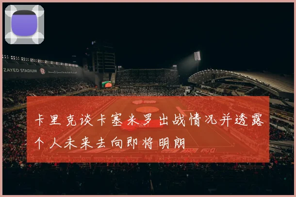 卡里克谈卡塞米罗出战情况并透露个人未来去向即将明朗