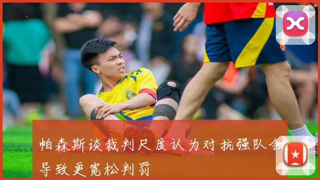 帕森斯谈裁判尺度认为对抗强队会导致更宽松判罚