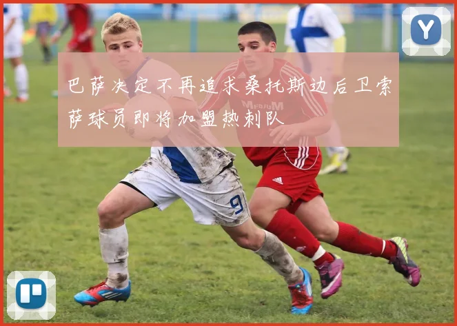 巴萨决定不再追求桑托斯边后卫索萨球员即将加盟热刺队