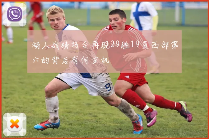 湖人战绩巧合再现29胜19负西部第六的背后有何玄机