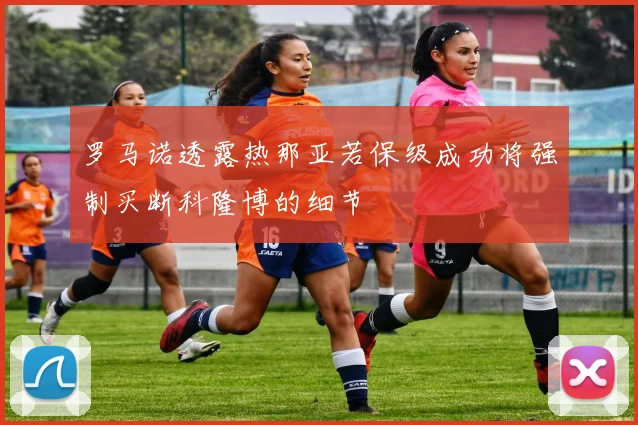 罗马诺透露热那亚若保级成功将强制买断科隆博的细节