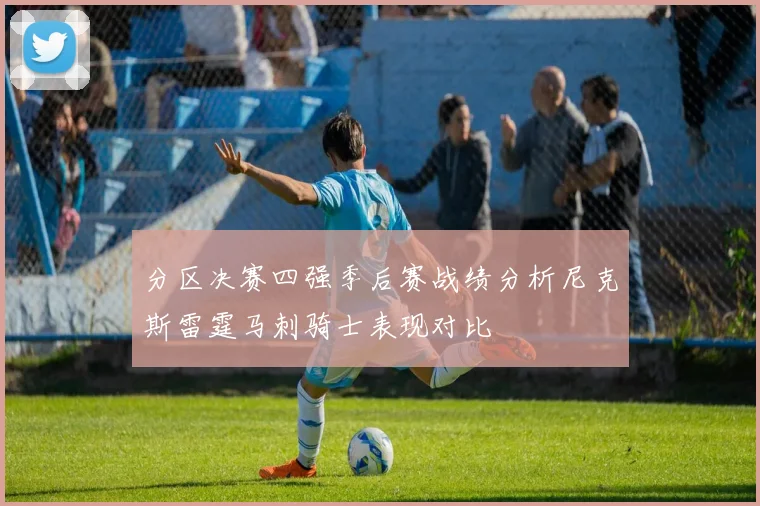 分区决赛四强季后赛战绩分析尼克斯雷霆马刺骑士表现对比
