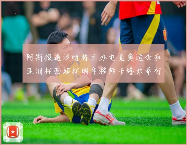 阿斯报道沙特将主办电竞奥运会和亚洲杯西超杯明年移师卡塔尔举行