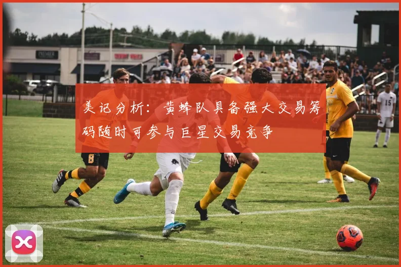 美记分析：黄蜂队具备强大交易筹码随时可参与巨星交易竞争