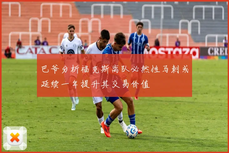 巴爷分析福克斯离队必然性马刺或延续一年提升其交易价值