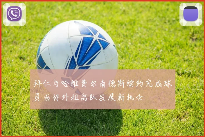 拜仁与哈维费尔南德斯续约完成球员或将外租离队发展新机会