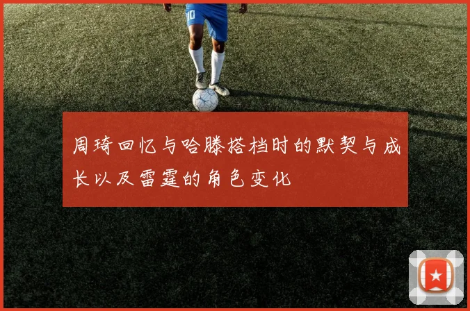 周琦回忆与哈滕搭档时的默契与成长以及雷霆的角色变化