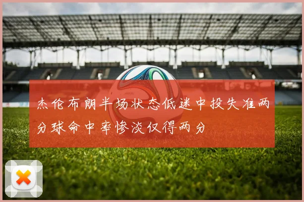 杰伦布朗半场状态低迷中投失准两分球命中率惨淡仅得两分