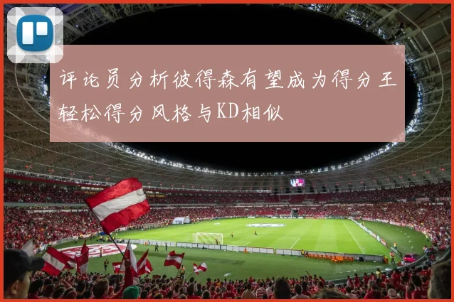 评论员分析彼得森有望成为得分王轻松得分风格与KD相似